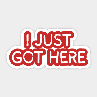 I Just Got Here Sticker